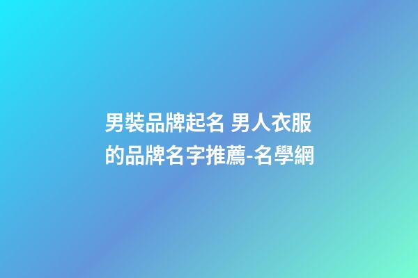 男裝品牌起名 男人衣服的品牌名字推薦-名學網-第1張-商標起名-玄機派